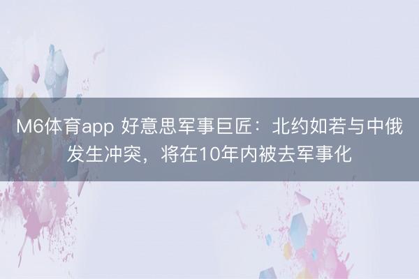 M6体育app 好意思军事巨匠:北约如若与中俄发生冲突,将在10年内被去军事化