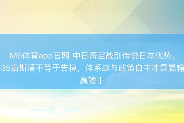 M6体育app官网 中日海空战别传说日本优势，F-35宙斯盾不等于告捷，体系战与政策自主才是赢输手