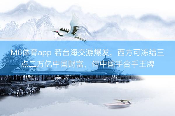 M6体育app 若台海交游爆发,西方可冻结三点二万亿中国财富,但中国手合手王牌