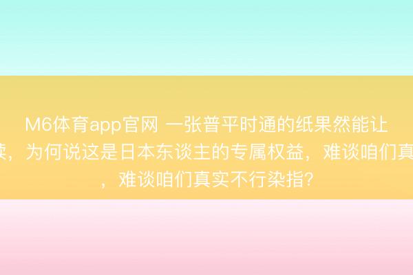 M6体育app官网 一张普平时通的纸果然能让金钱延绵赓续,为何说这是日本东谈主的专属权益,难谈咱们真实不行染指?