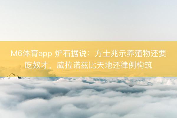 M6体育app 炉石据说：方士兆示养殖物还要吃奴才，威拉诺兹比天地还律例构筑